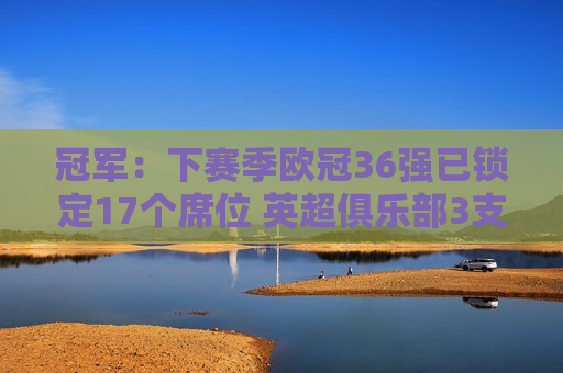 冠军：下赛季欧冠36强已锁定17个席位 英超俱乐部3支 德甲俱乐部5支